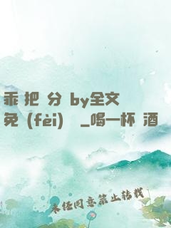 乖 把腳分開by全文免費(fèi)閱讀